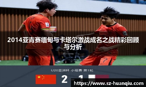 2014亚青赛缅甸与卡塔尔激战成名之战精彩回顾与分析
